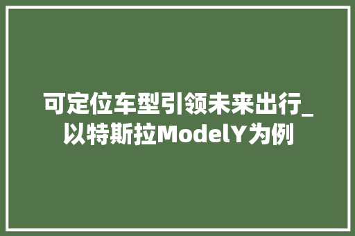 可定位车型引领未来出行_以特斯拉ModelY为例