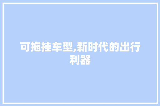 可拖挂车型,新时代的出行利器