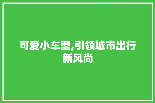 可爱小车型,引领城市出行新风尚