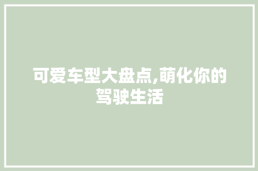 可爱车型大盘点,萌化你的驾驶生活