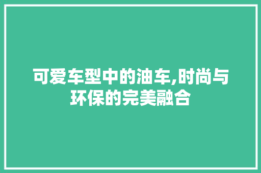 可爱车型中的油车,时尚与环保的完美融合
