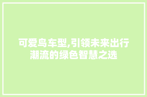 可爱鸟车型,引领未来出行潮流的绿色智慧之选