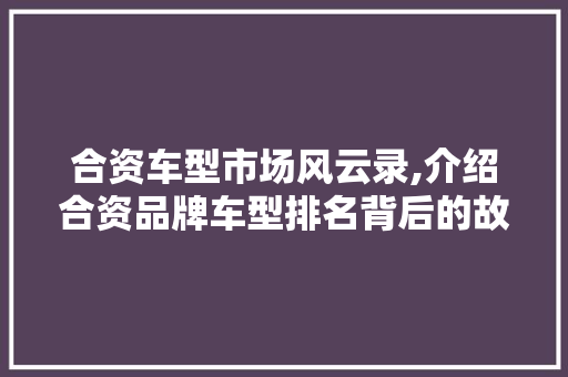 合资车型市场风云录,介绍合资品牌车型排名背后的故事