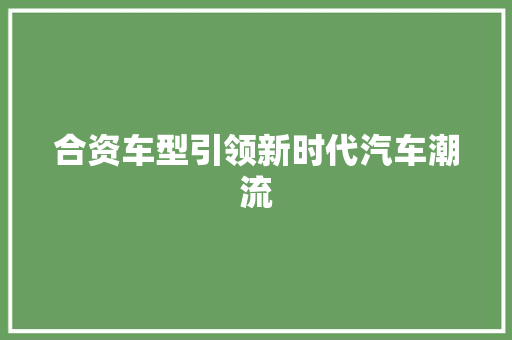 合资车型引领新时代汽车潮流