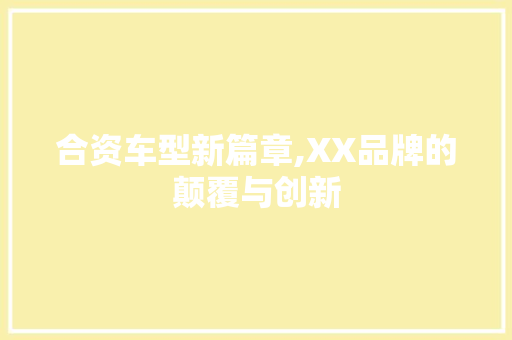 合资车型新篇章,XX品牌的颠覆与创新