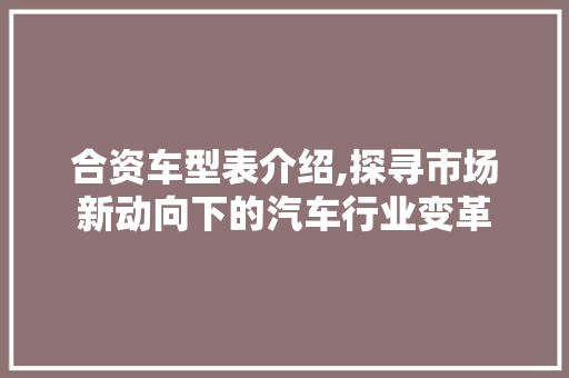 合资车型表介绍,探寻市场新动向下的汽车行业变革