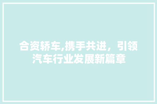 合资轿车,携手共进，引领汽车行业发展新篇章