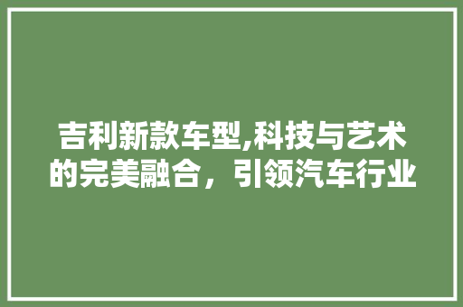吉利新款车型,科技与艺术的完美融合，引领汽车行业新潮流 底盘配件