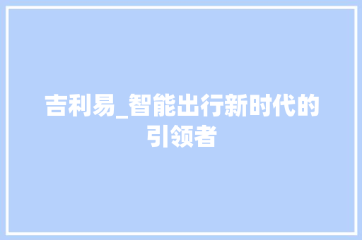 吉利易_智能出行新时代的引领者