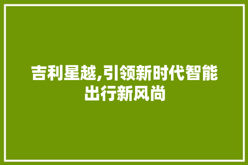 吉利星越,引领新时代智能出行新风尚