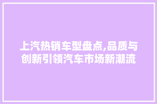 上汽热销车型盘点,品质与创新引领汽车市场新潮流 底盘配件