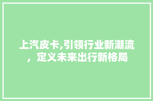 上汽皮卡,引领行业新潮流，定义未来出行新格局 发动机配件