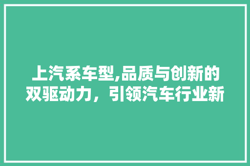 上汽系车型,品质与创新的双驱动力，引领汽车行业新潮流 蓄电池配件