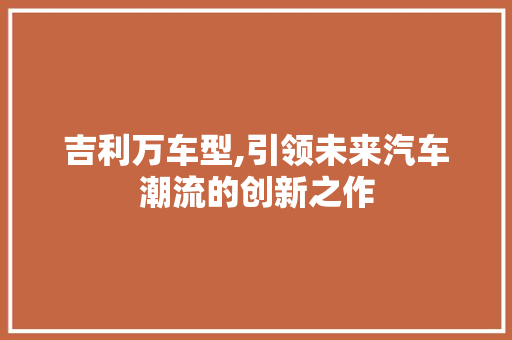 吉利万车型,引领未来汽车潮流的创新之作