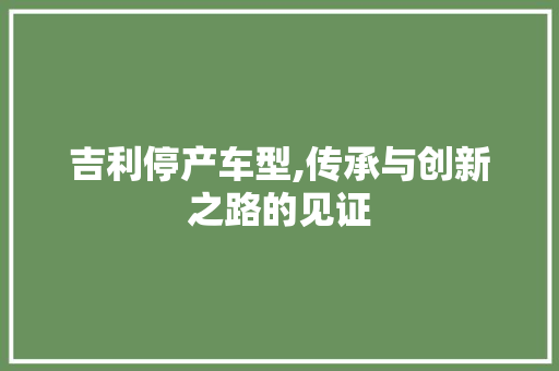 吉利停产车型,传承与创新之路的见证