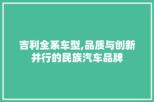 吉利全系车型,品质与创新并行的民族汽车品牌