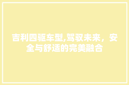吉利四驱车型,驾驭未来，安全与舒适的完美融合