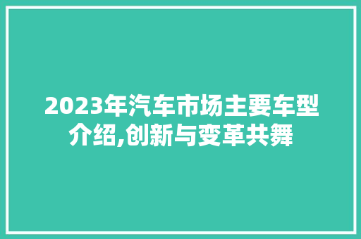 2023年汽车市场主要车型介绍,创新与变革共舞