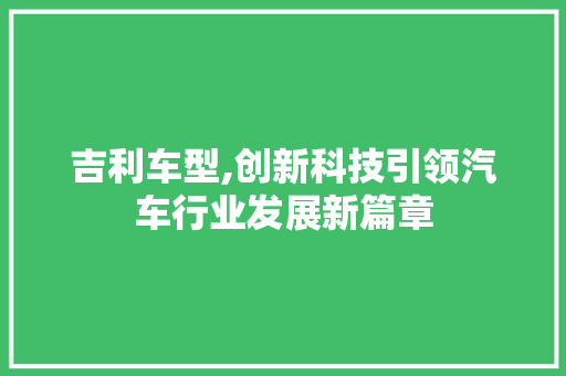吉利车型,创新科技引领汽车行业发展新篇章