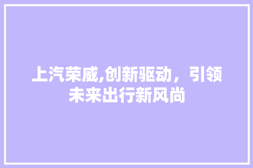 上汽荣威,创新驱动，引领未来出行新风尚 蓄电池配件