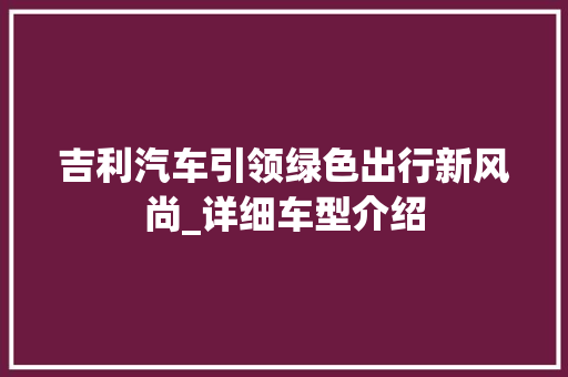 吉利汽车引领绿色出行新风尚_详细车型介绍