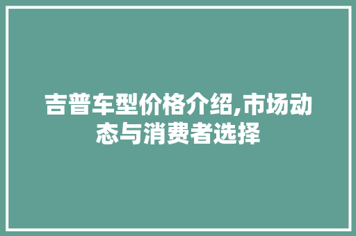吉普车型价格介绍,市场动态与消费者选择