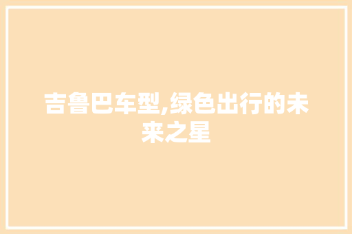 吉鲁巴车型,绿色出行的未来之星
