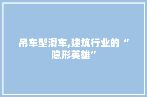 吊车型滑车,建筑行业的“隐形英雄”