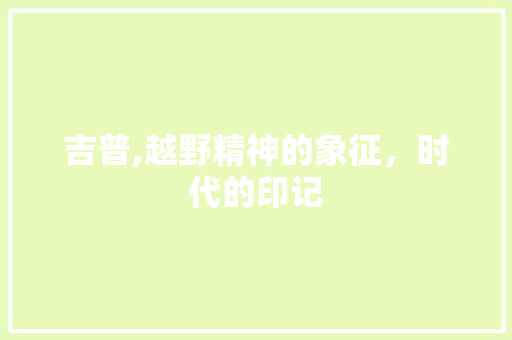 吉普,越野精神的象征，时代的印记
