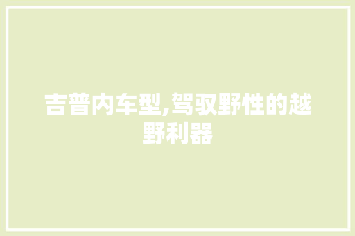 吉普内车型,驾驭野性的越野利器