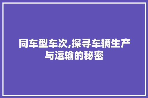 同车型车次,探寻车辆生产与运输的秘密 变速箱配件