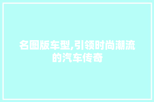 名图版车型,引领时尚潮流的汽车传奇