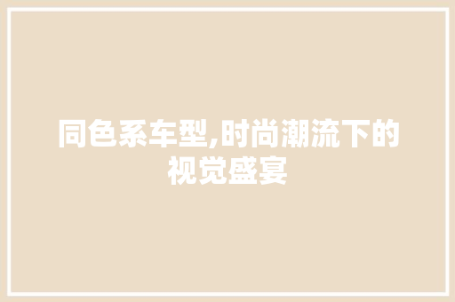 同色系车型,时尚潮流下的视觉盛宴