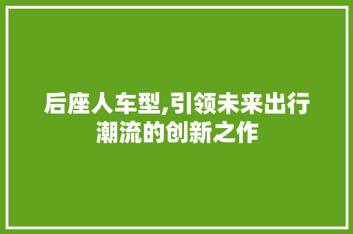 后座人车型,引领未来出行潮流的创新之作