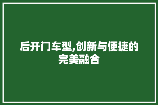 后开门车型,创新与便捷的完美融合