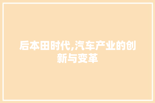 后本田时代,汽车产业的创新与变革