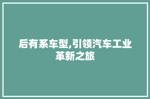 后有系车型,引领汽车工业革新之旅
