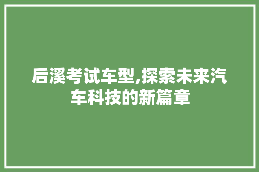 后溪考试车型,探索未来汽车科技的新篇章 车灯配件