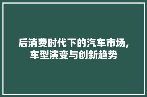 后消费时代下的汽车市场,车型演变与创新趋势