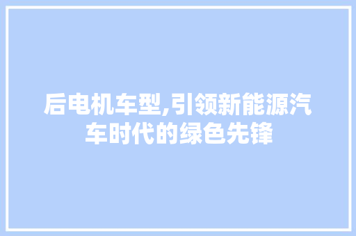后电机车型,引领新能源汽车时代的绿色先锋