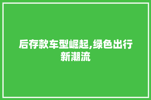 后存款车型崛起,绿色出行新潮流