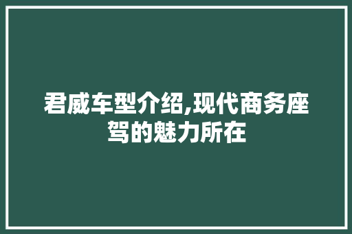 君威车型介绍,现代商务座驾的魅力所在