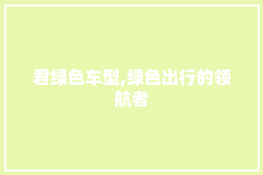 君绿色车型,绿色出行的领航者 新款车型