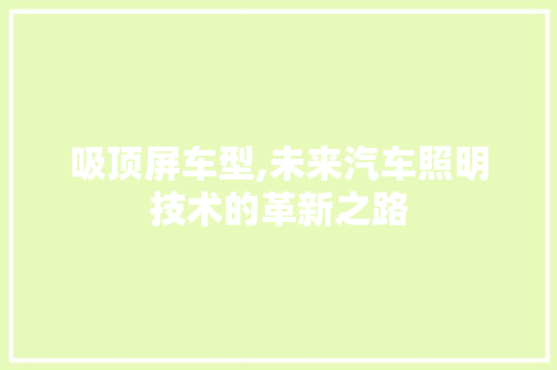 吸顶屏车型,未来汽车照明技术的革新之路