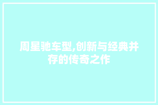 周星驰车型,创新与经典并存的传奇之作