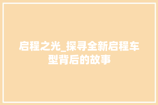 启程之光_探寻全新启程车型背后的故事
