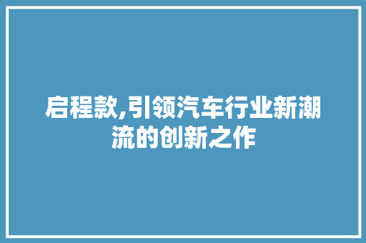 启程款,引领汽车行业新潮流的创新之作