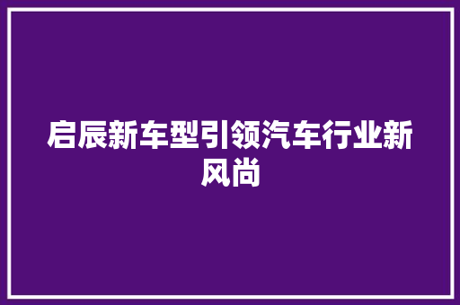 启辰新车型引领汽车行业新风尚