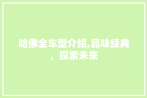 哈佛全车型介绍,品味经典，探索未来