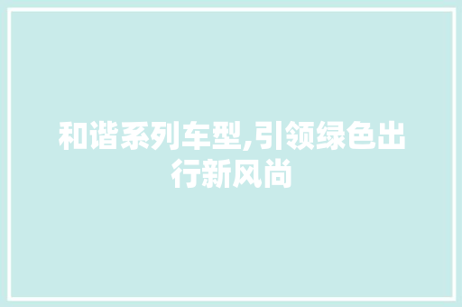 和谐系列车型,引领绿色出行新风尚